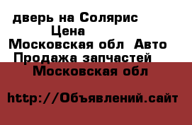  дверь на Солярис 2013 › Цена ­ 3 500 - Московская обл. Авто » Продажа запчастей   . Московская обл.